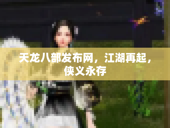 天龙八部发布网，江湖再起，侠义永存