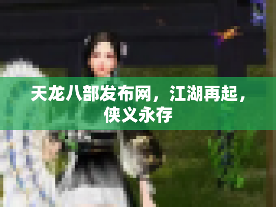 天龙八部发布网，江湖再起，侠义永存