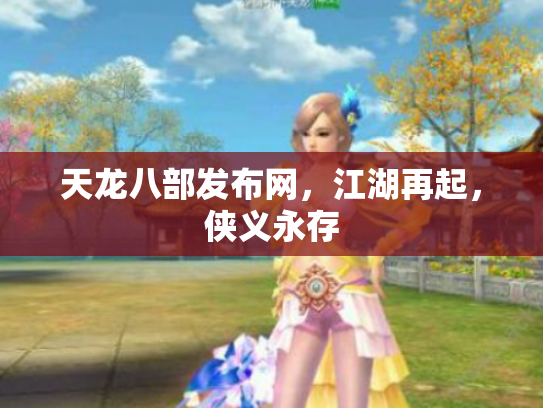 天龙八部发布网，江湖再起，侠义永存