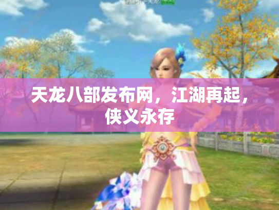 天龙八部发布网，江湖再起，侠义永存