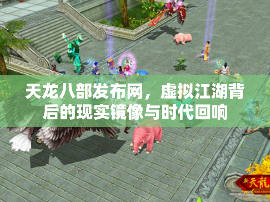 天龙八部发布网，虚拟江湖背后的现实镜像与时代回响