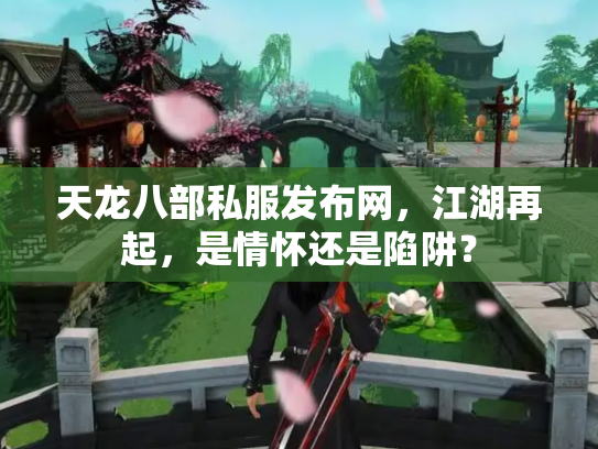 天龙八部私服发布网，江湖再起，是情怀还是陷阱？