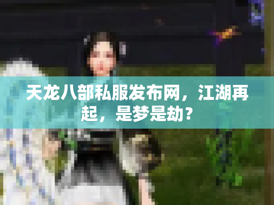天龙八部私服发布网，江湖再起，是梦是劫？