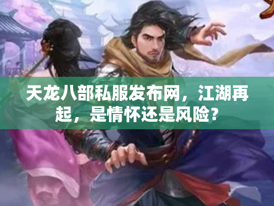 天龙八部私服发布网，江湖再起，是情怀还是风险？