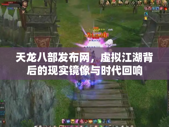天龙八部发布网，虚拟江湖背后的现实镜像与时代回响