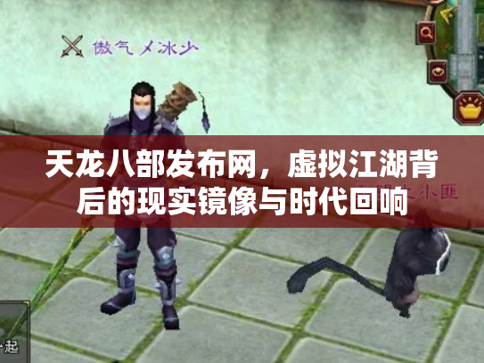 天龙八部发布网，虚拟江湖背后的现实镜像与时代回响