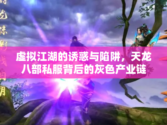 虚拟江湖的诱惑与陷阱，天龙八部私服背后的灰色产业链