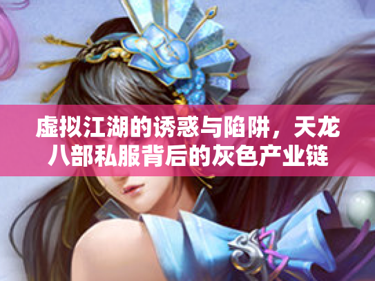虚拟江湖的诱惑与陷阱，天龙八部私服背后的灰色产业链