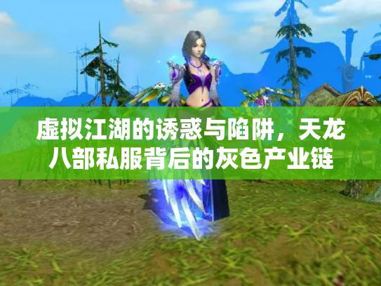 虚拟江湖的诱惑与陷阱，天龙八部私服背后的灰色产业链