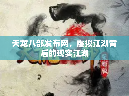 天龙八部发布网，虚拟江湖背后的现实江湖