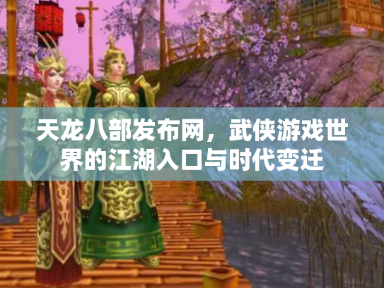 天龙八部发布网，武侠游戏世界的江湖入口与时代变迁