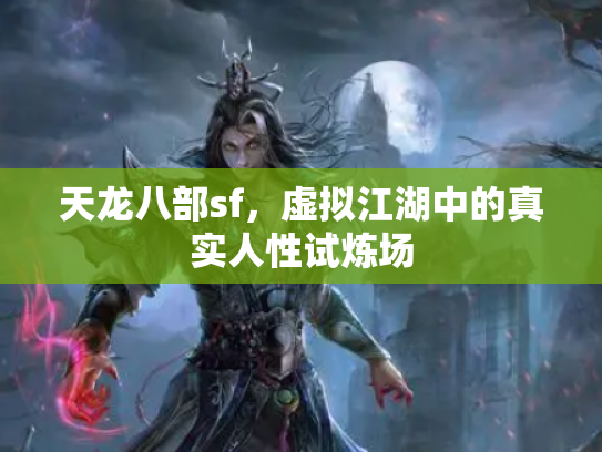 天龙八部sf，虚拟江湖中的真实人性试炼场