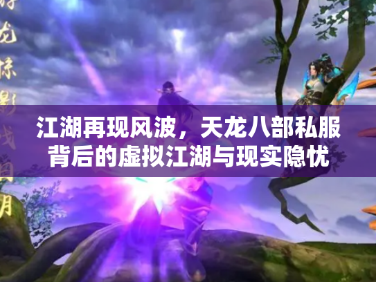 江湖再现风波，天龙八部私服背后的虚拟江湖与现实隐忧