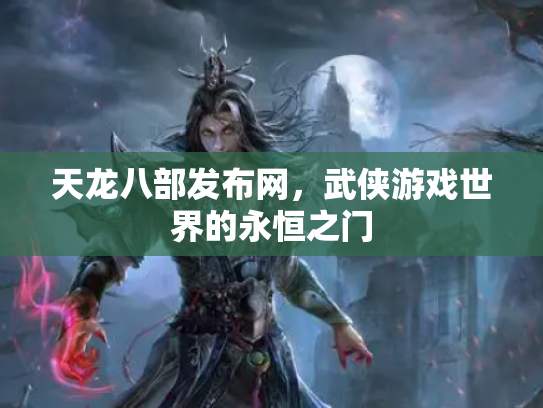 天龙八部发布网，武侠游戏世界的永恒之门