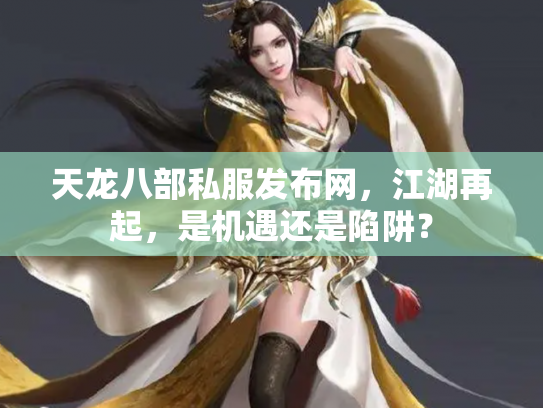 天龙八部私服发布网，江湖再起，是机遇还是陷阱？