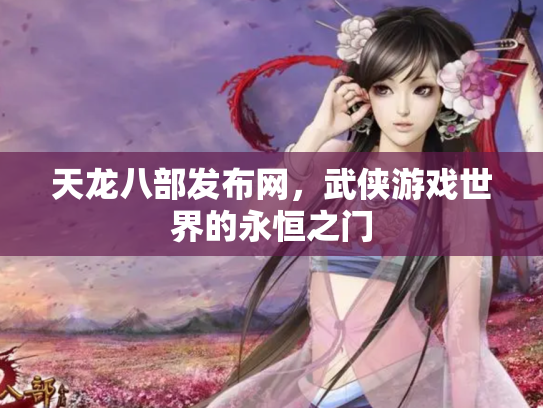 天龙八部发布网，武侠游戏世界的永恒之门
