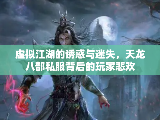 虚拟江湖的诱惑与迷失，天龙八部私服背后的玩家悲欢