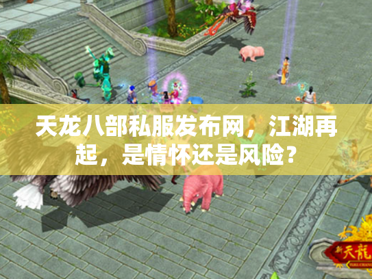 天龙八部私服发布网，江湖再起，是情怀还是风险？