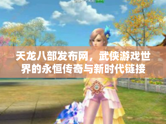 天龙八部发布网，武侠游戏世界的永恒传奇与新时代链接