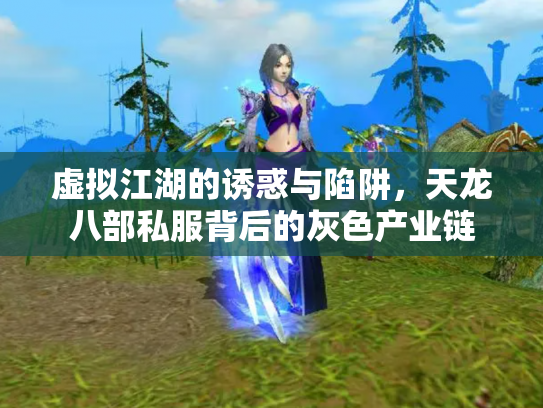 虚拟江湖的诱惑与陷阱，天龙八部私服背后的灰色产业链