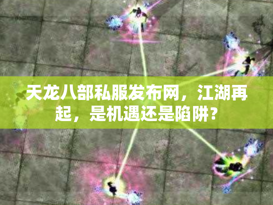 天龙八部私服发布网，江湖再起，是机遇还是陷阱？