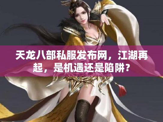 天龙八部私服发布网，江湖再起，是机遇还是陷阱？