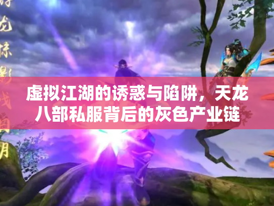 虚拟江湖的诱惑与陷阱，天龙八部私服背后的灰色产业链