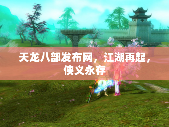 天龙八部发布网，江湖再起，侠义永存