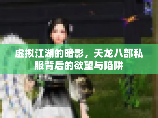 虚拟江湖的暗影，天龙八部私服背后的欲望与陷阱