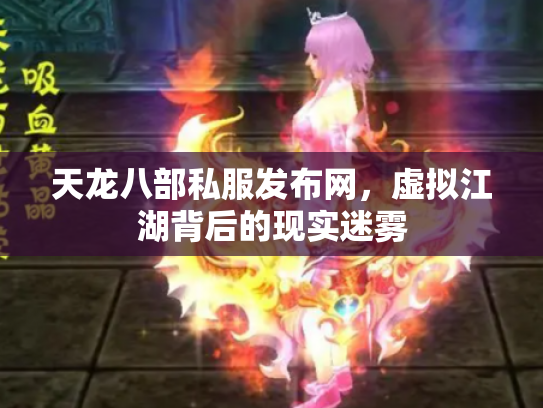 天龙八部私服发布网，虚拟江湖背后的现实迷雾