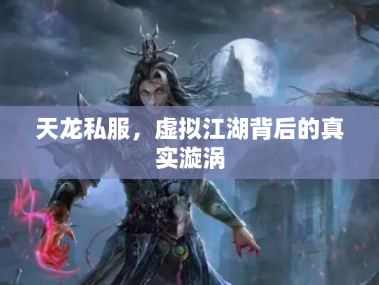 天龙私服，虚拟江湖背后的真实漩涡