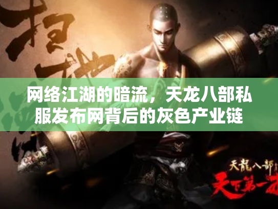 网络江湖的暗流，天龙八部私服发布网背后的灰色产业链