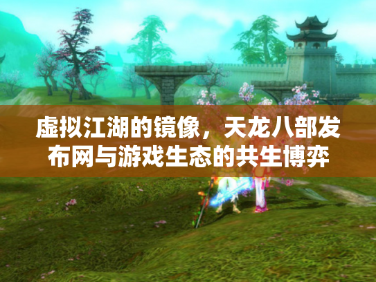 虚拟江湖的镜像，天龙八部发布网与游戏生态的共生博弈