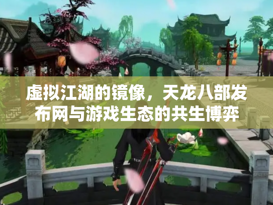 虚拟江湖的镜像，天龙八部发布网与游戏生态的共生博弈