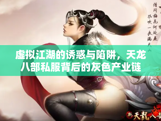 虚拟江湖的诱惑与陷阱，天龙八部私服背后的灰色产业链