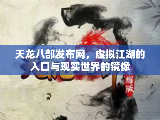 天龙八部发布网，虚拟江湖的入口与现实世界的镜像