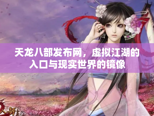 天龙八部发布网，虚拟江湖的入口与现实世界的镜像