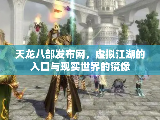 天龙八部发布网，虚拟江湖的入口与现实世界的镜像