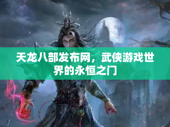 天龙八部发布网，武侠游戏世界的永恒之门