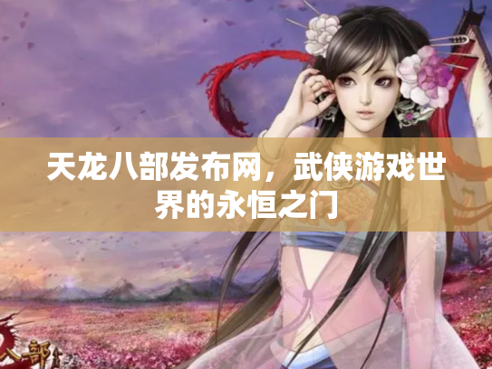 天龙八部发布网，武侠游戏世界的永恒之门