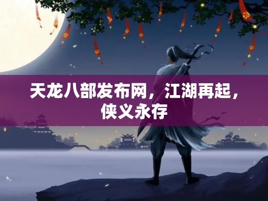 天龙八部发布网，江湖再起，侠义永存