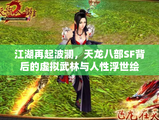 江湖再起波澜，天龙八部SF背后的虚拟武林与人性浮世绘