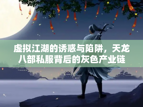 虚拟江湖的诱惑与陷阱，天龙八部私服背后的灰色产业链