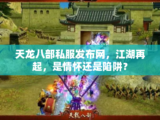 天龙八部私服发布网，江湖再起，是情怀还是陷阱？