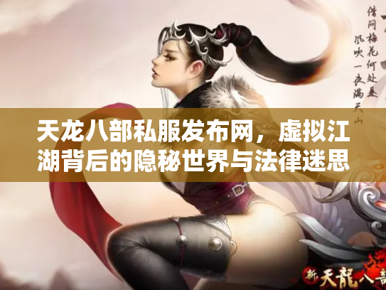 天龙八部私服发布网，虚拟江湖背后的隐秘世界与法律迷思