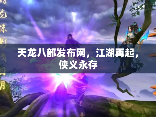 天龙八部发布网，江湖再起，侠义永存