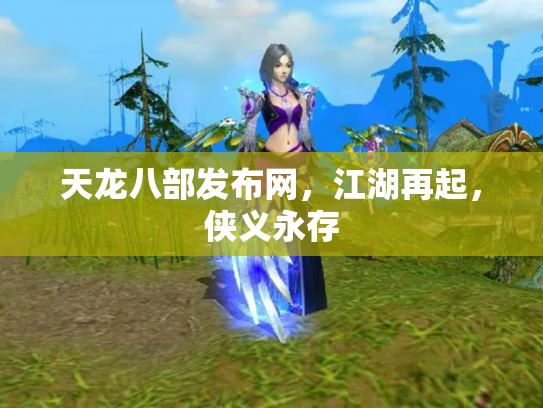 天龙八部发布网，江湖再起，侠义永存