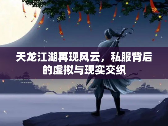 天龙江湖再现风云，私服背后的虚拟与现实交织