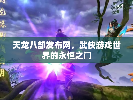 天龙八部发布网，武侠游戏世界的永恒之门