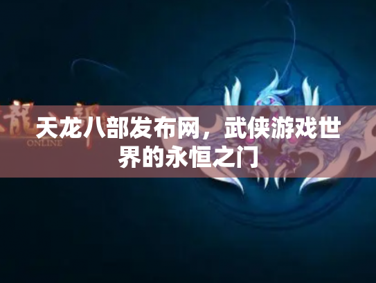 天龙八部发布网，武侠游戏世界的永恒之门